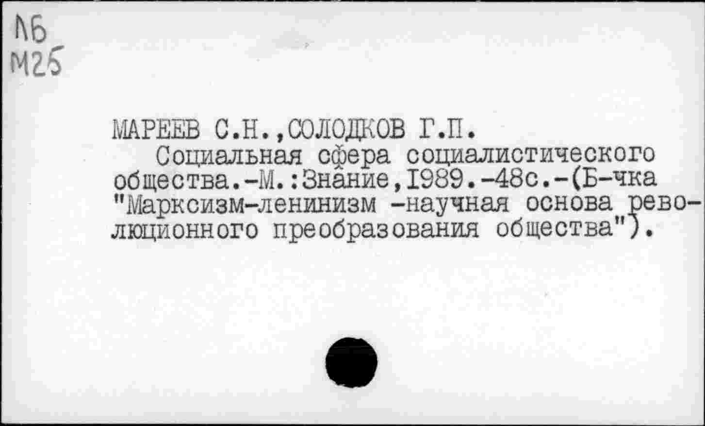 ﻿№
МАРЕЕВ С.Н. .СОЛОДКОВ Г.П.
Социальная сфера социалистического общества.-М.:Знание,1989.-48с.-(Б-чка "Марксизм-ленинизм -научная основа революционного преобразования общества").